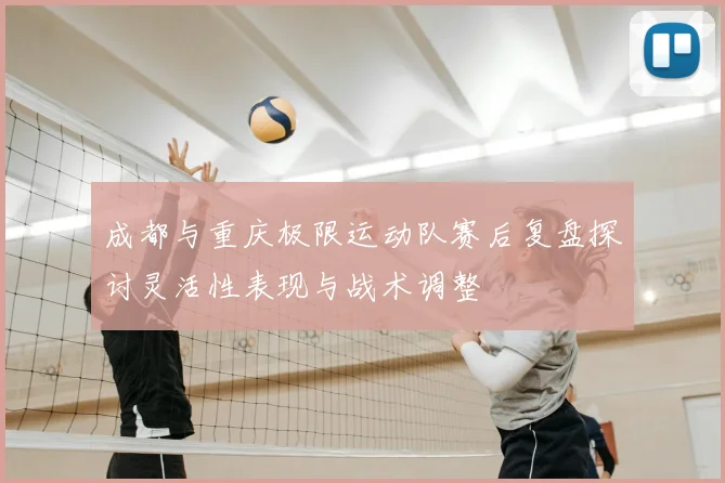 成都与重庆极限运动队赛后复盘探讨灵活性表现与战术调整