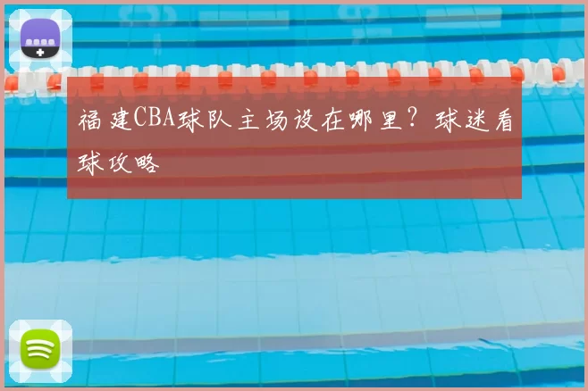 福建CBA球队主场设在哪里？球迷看球攻略