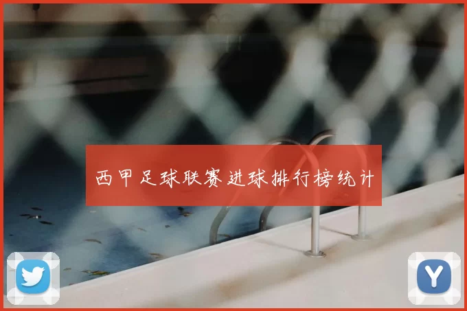 西甲足球联赛进球排行榜统计