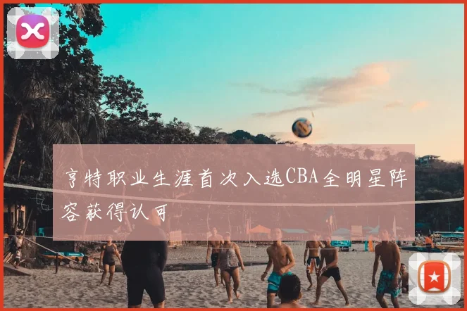 亨特职业生涯首次入选CBA全明星阵容获得认可