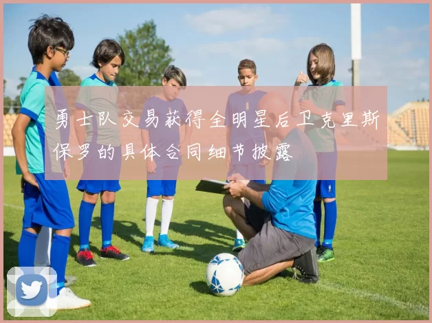 勇士队交易获得全明星后卫克里斯保罗的具体合同细节披露