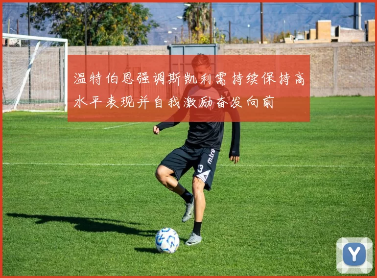 温特伯恩强调斯凯利需持续保持高水平表现并自我激励奋发向前