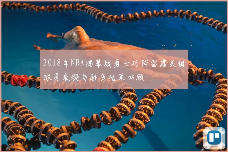 2018年NBA揭幕战勇士对阵雷霆关键球员表现与胜负结果回顾
