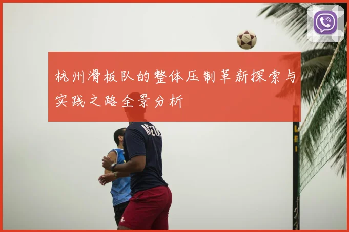 杭州滑板队的整体压制革新探索与实践之路全景分析