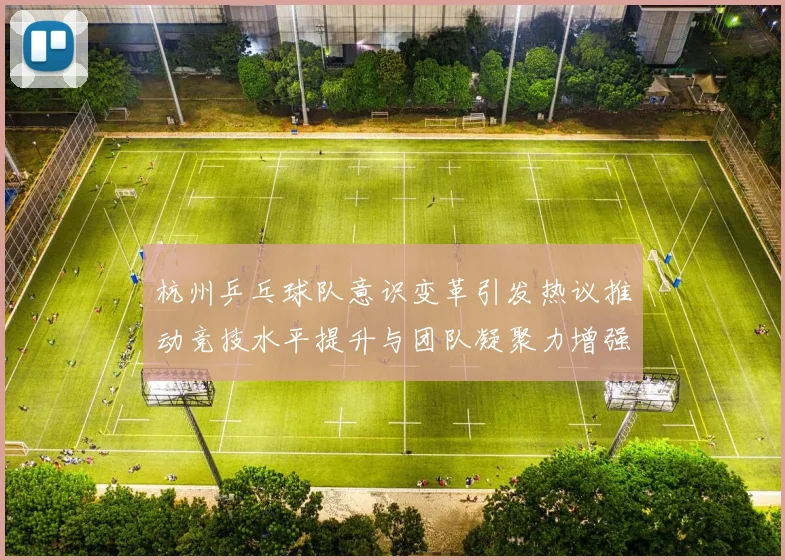 杭州乒乓球队意识变革引发热议推动竞技水平提升与团队凝聚力增强