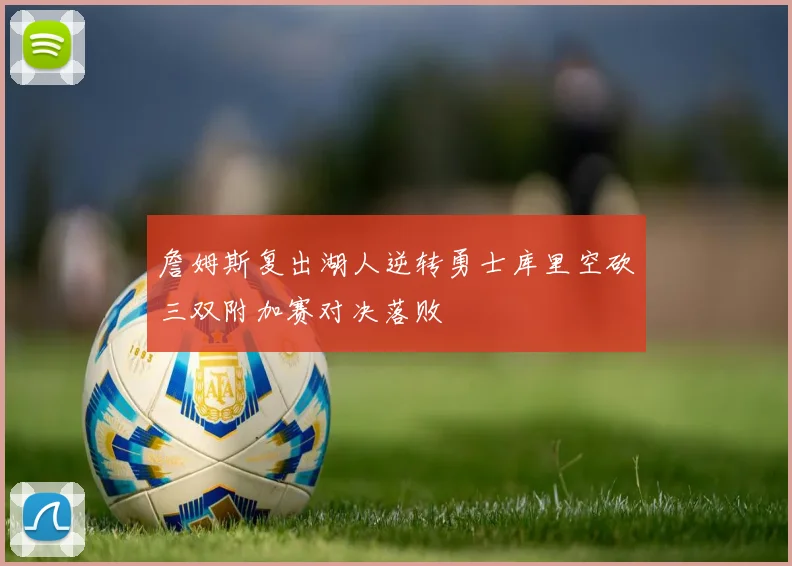 詹姆斯复出湖人逆转勇士库里空砍三双附加赛对决落败