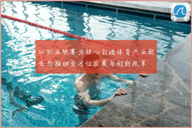 以职业联赛为核心打造体育产业新生态推动全方位发展与创新改革