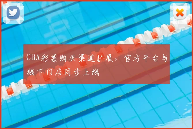 CBA彩票购买渠道扩展，官方平台与线下门店同步上线