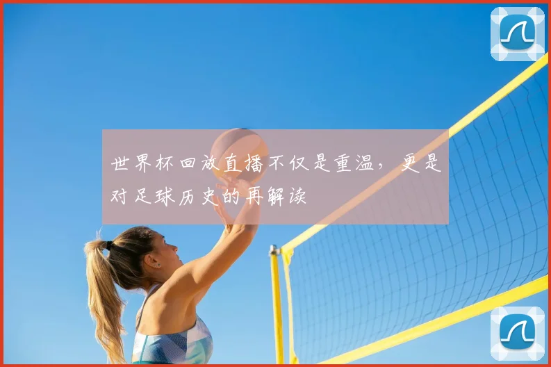 世界杯回放直播不仅是重温,更是对足球历史的再解读