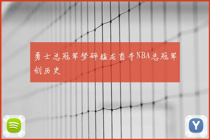 勇士总冠军梦碎猛龙首夺NBA总冠军创历史
