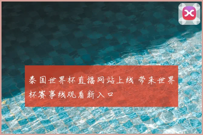 泰国世界杯直播网站上线 带来世界杯赛事线观看新入口