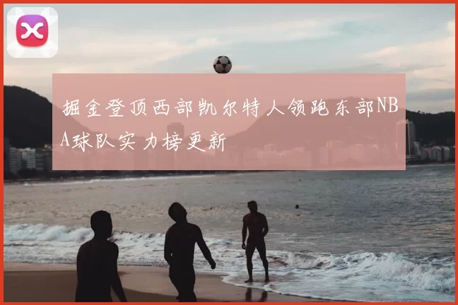 掘金登顶西部凯尔特人领跑东部NBA球队实力榜更新