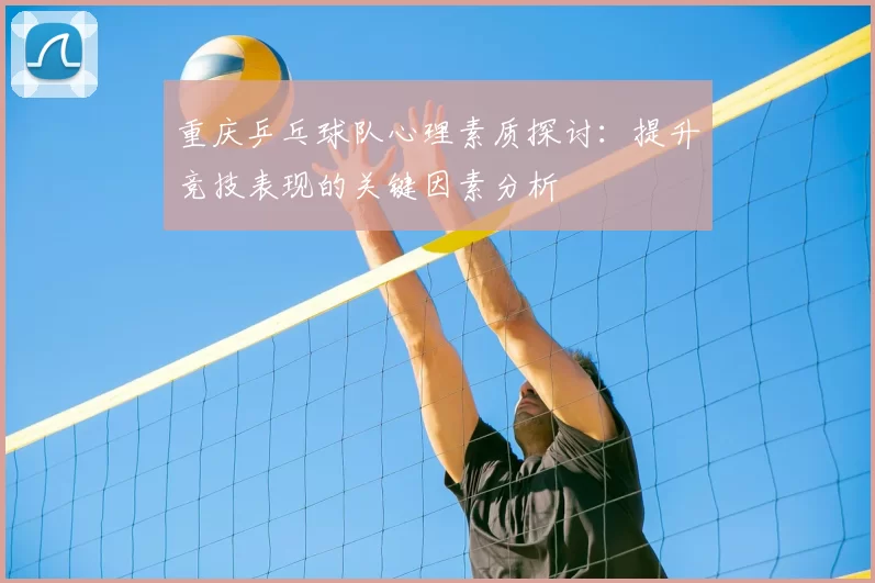 重庆乒乓球队心理素质探讨：提升竞技表现的关键因素分析