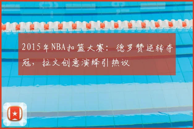 2015年NBA扣篮大赛:德罗赞逆转夺冠,拉文创意演绎引热议