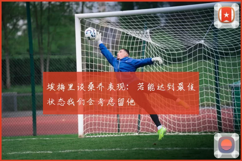 埃梅里谈桑乔表现：若能达到最佳状态我们会考虑留他