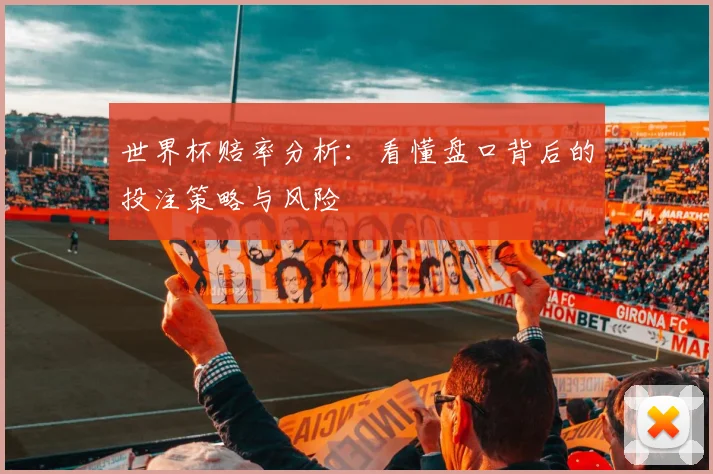 世界杯赔率分析：看懂盘口背后的投注策略与风险