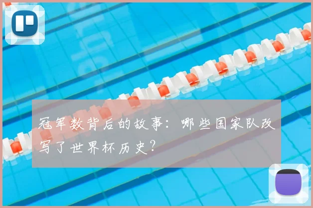 冠军数背后的故事:哪些国家队改写了世界杯历史?