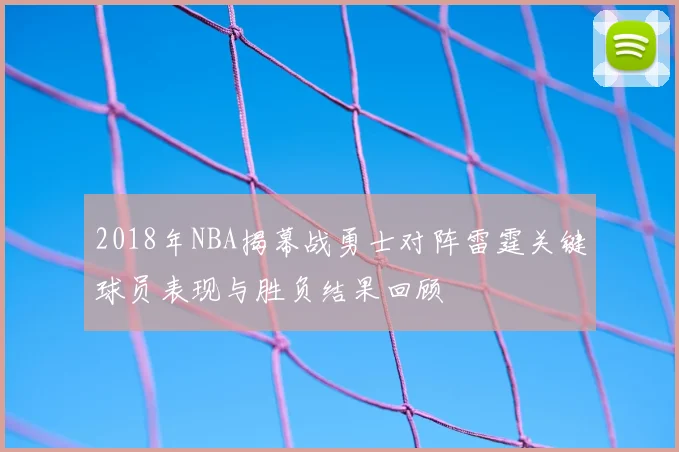 2018年NBA揭幕战勇士对阵雷霆关键球员表现与胜负结果回顾