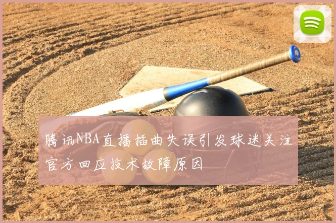 腾讯NBA直播插曲失误引发球迷关注官方回应技术故障原因