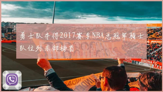 勇士队夺得2017赛季NBA总冠军骑士队位列东部榜首