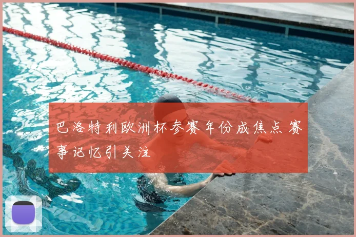 巴洛特利欧洲杯参赛年份成焦点 赛事记忆引关注