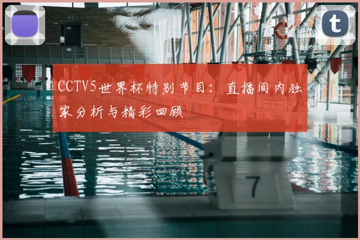 CCTV5世界杯特别节目:直播间内独家分析与精彩回顾