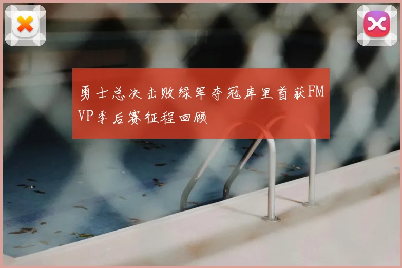 勇士总决击败绿军夺冠库里首获FMVP季后赛征程回顾