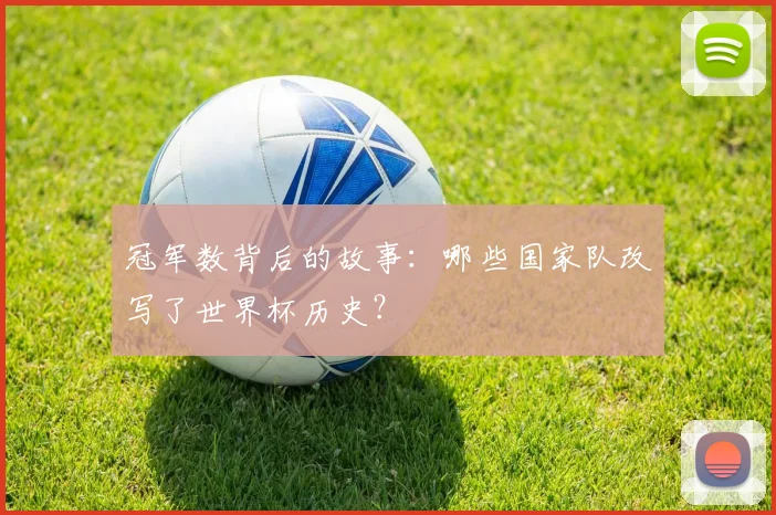 冠军数背后的故事:哪些国家队改写了世界杯历史?