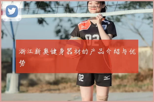 浙江新奥健身器材的产品介绍与优势