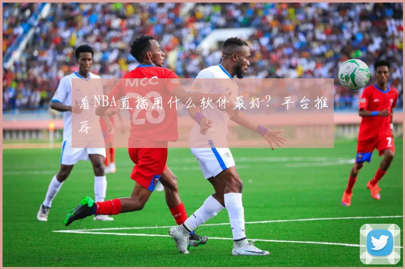 看NBA直播用什么软件最好?平台推荐
