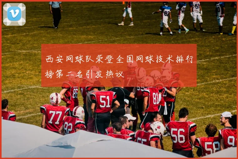西安网球队荣登全国网球技术排行榜第二名引发热议
