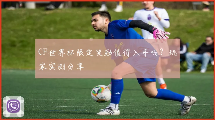 CF世界杯限定奖励值得入手吗？玩家实测分享