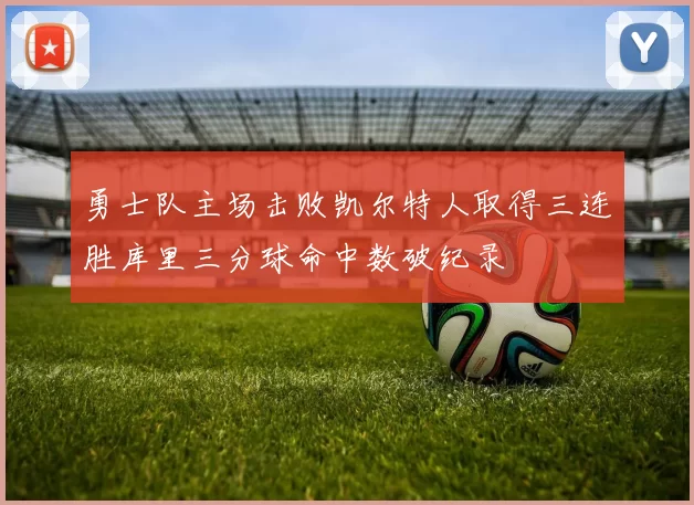 勇士队主场击败凯尔特人取得三连胜库里三分球命中数破纪录