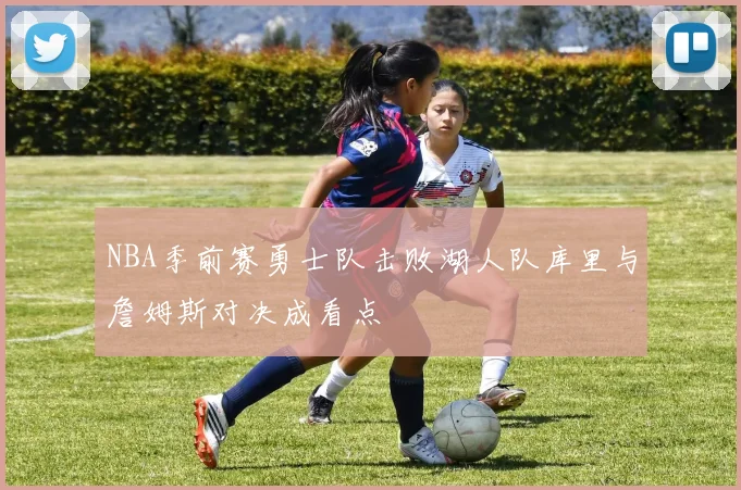 NBA季前赛勇士队击败湖人队库里与詹姆斯对决成看点