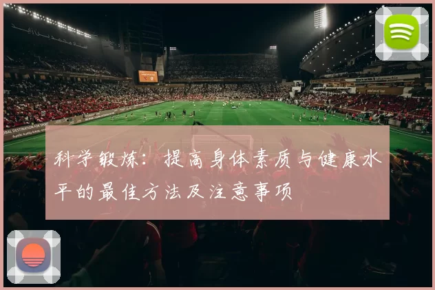 科学锻炼：提高身体素质与健康水平的最佳方法及注意事项