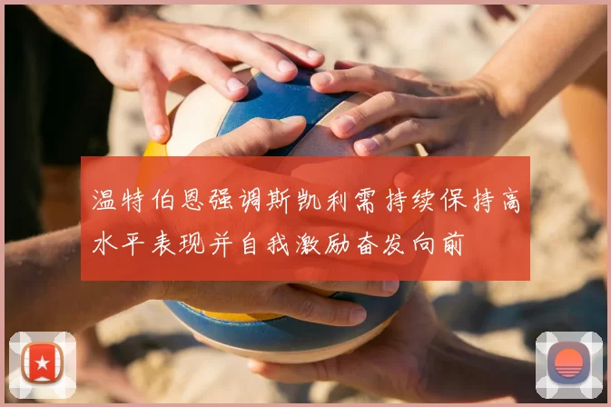 温特伯恩强调斯凯利需持续保持高水平表现并自我激励奋发向前
