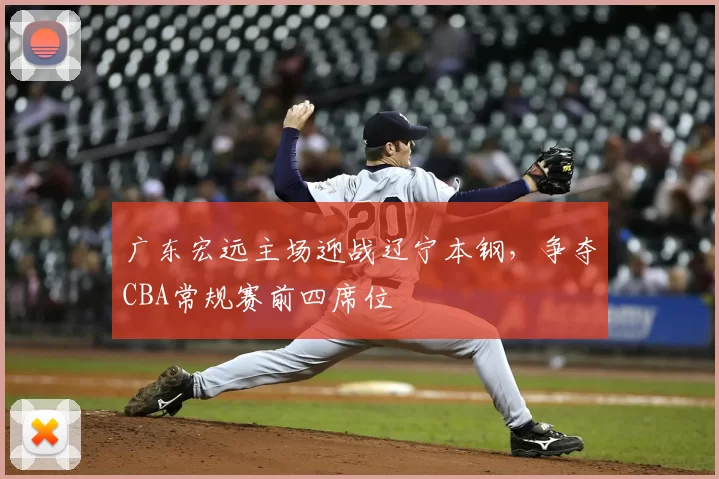 广东宏远主场迎战辽宁本钢，争夺CBA常规赛前四席位