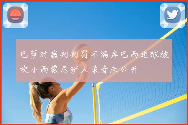 巴萨对裁判判罚不满库巴西进球被吹小西蒙尼铲人录音未公开