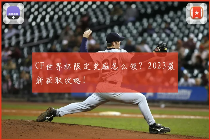 CF世界杯限定奖励怎么领？2023最新获取攻略！